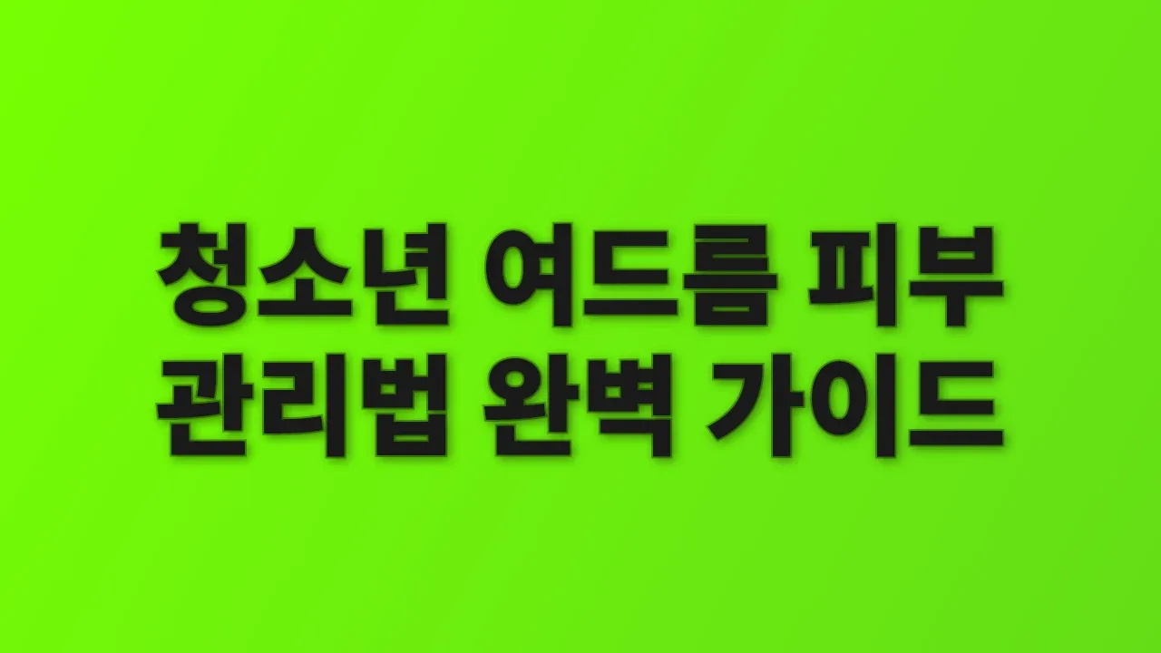 청소년 여드름 피부 관리법 완벽 가이드